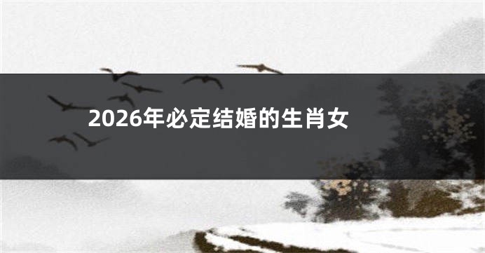 2026年必定结婚的生肖女