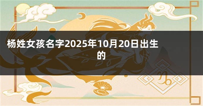 杨姓女孩名字2025年10月20日出生的