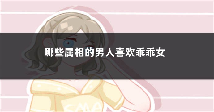 哪些属相的男人喜欢乖乖女