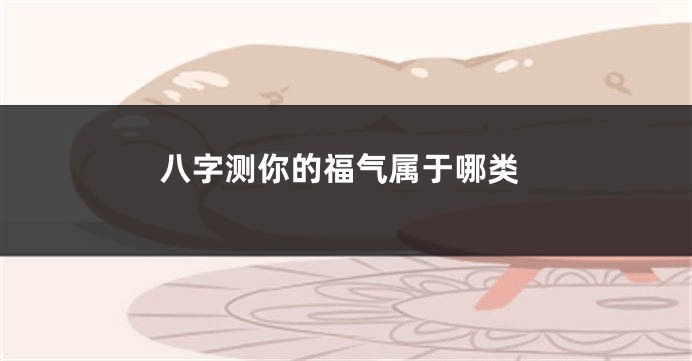 八字测你的福气属于哪类