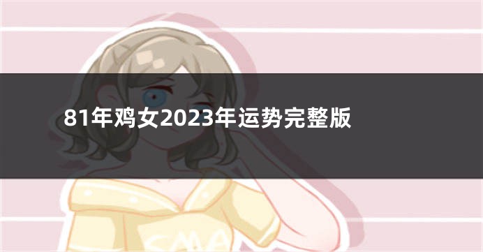 81年鸡女2023年运势完整版