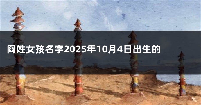 阎姓女孩名字2025年10月4日出生的