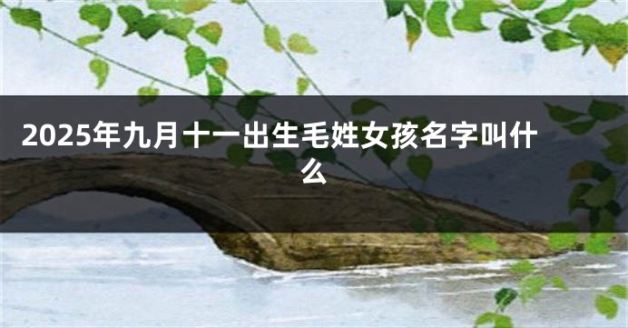 2025年九月十一出生毛姓女孩名字叫什么
