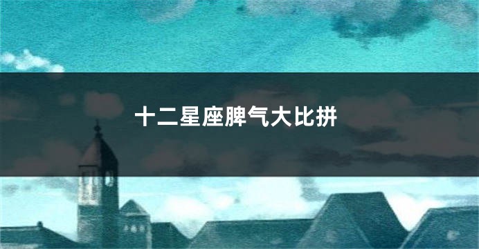 十二星座脾气大比拼