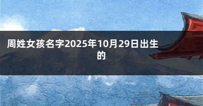 周姓女孩名字2025年10月29日出生的