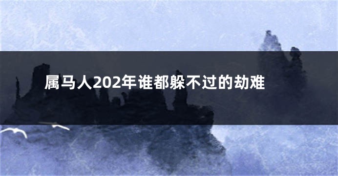 属马人202年谁都躲不过的劫难