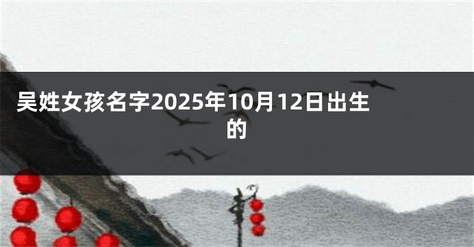 吴姓女孩名字2025年10月12日出生的