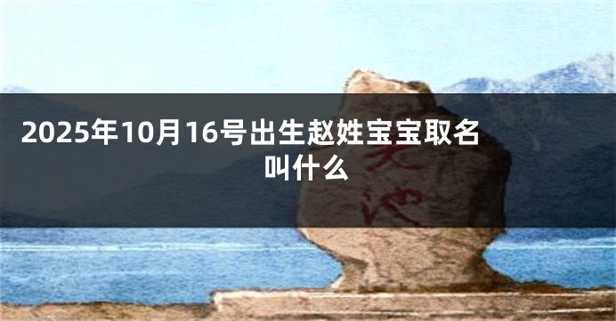 2025年10月16号出生赵姓宝宝取名叫什么
