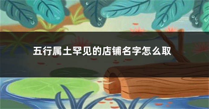 五行属土罕见的店铺名字怎么取