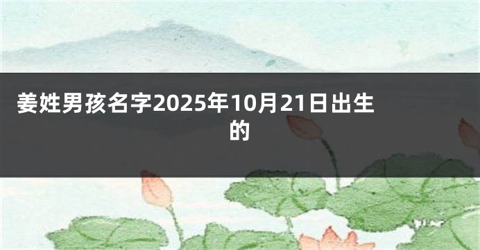 姜姓男孩名字2025年10月21日出生的