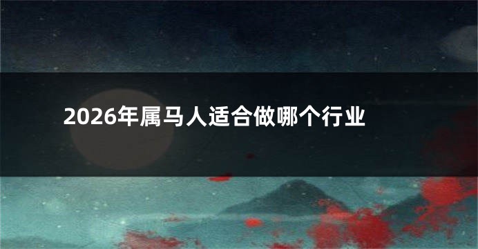 2026年属马人适合做哪个行业