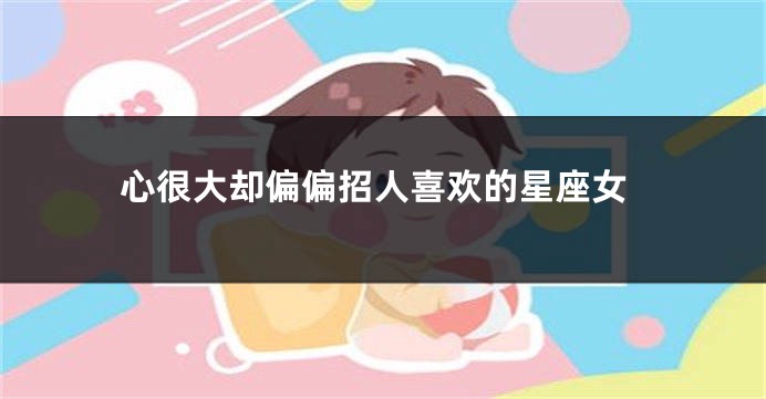心很大却偏偏招人喜欢的星座女