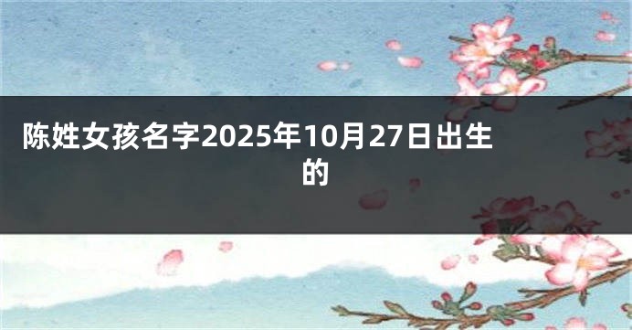 陈姓女孩名字2025年10月27日出生的