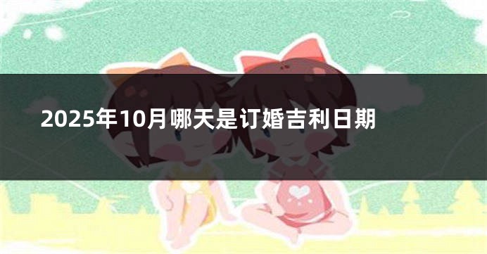2025年10月哪天是订婚吉利日期