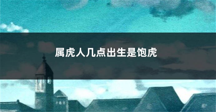 属虎人几点出生是饱虎