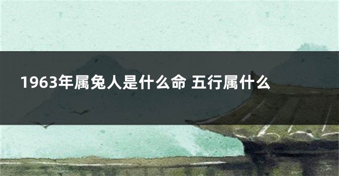 1963年属兔人是什么命 五行属什么