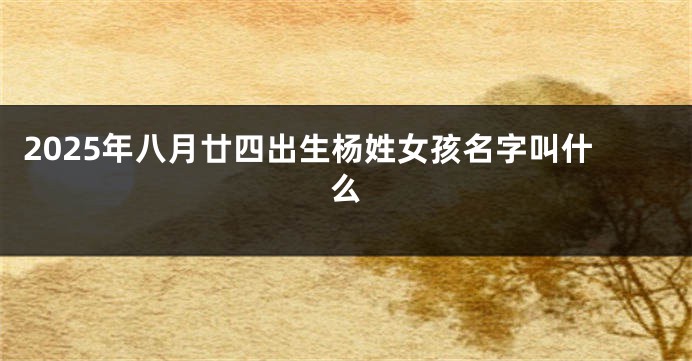 2025年八月廿四出生杨姓女孩名字叫什么