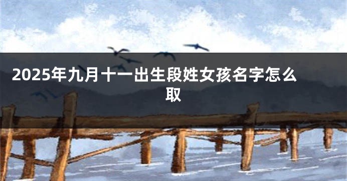 2025年九月十一出生段姓女孩名字怎么取
