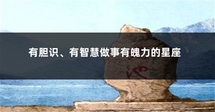 有胆识、有智慧做事有魄力的星座