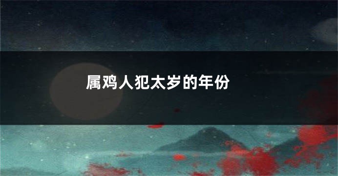属鸡人犯太岁的年份 
