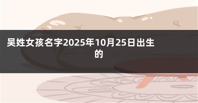 吴姓女孩名字2025年10月25日出生的