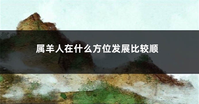 属羊人在什么方位发展比较顺
