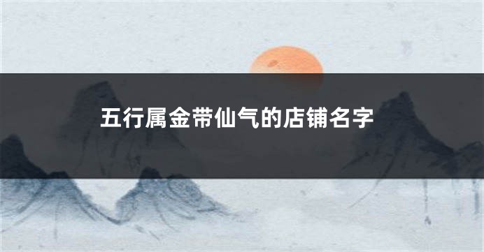 五行属金带仙气的店铺名字