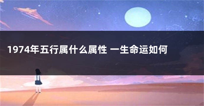 1974年五行属什么属性 一生命运如何