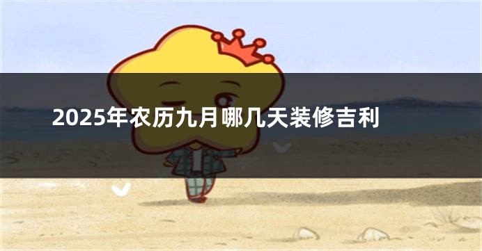 2025年农历九月哪几天装修吉利