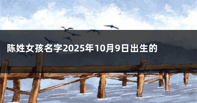 陈姓女孩名字2025年10月9日出生的