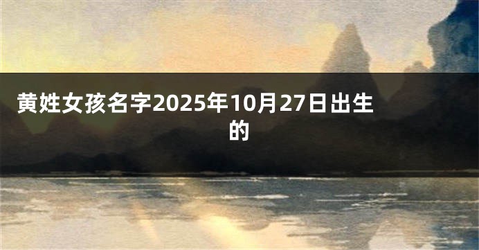 黄姓女孩名字2025年10月27日出生的