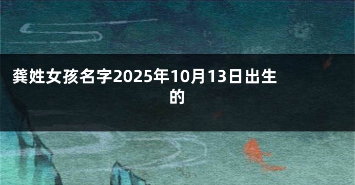 龚姓女孩名字2025年10月13日出生的