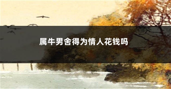 属牛男舍得为情人花钱吗