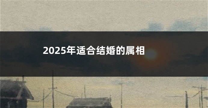 2025年适合结婚的属相