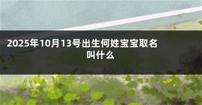 2025年10月13号出生何姓宝宝取名叫什么