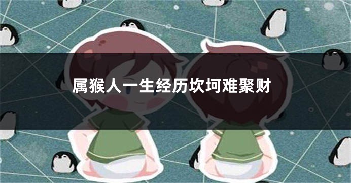 属猴人一生经历坎坷难聚财