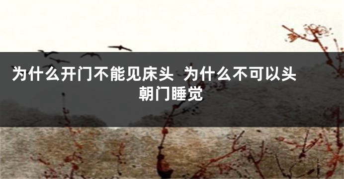 为什么开门不能见床头  为什么不可以头朝门睡觉