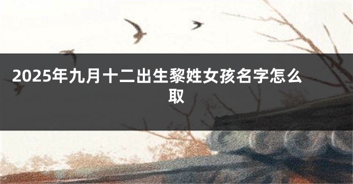2025年九月十二出生黎姓女孩名字怎么取