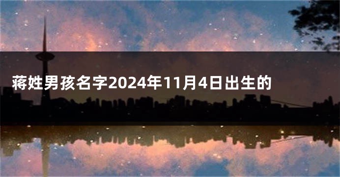 蒋姓男孩名字2024年11月4日出生的