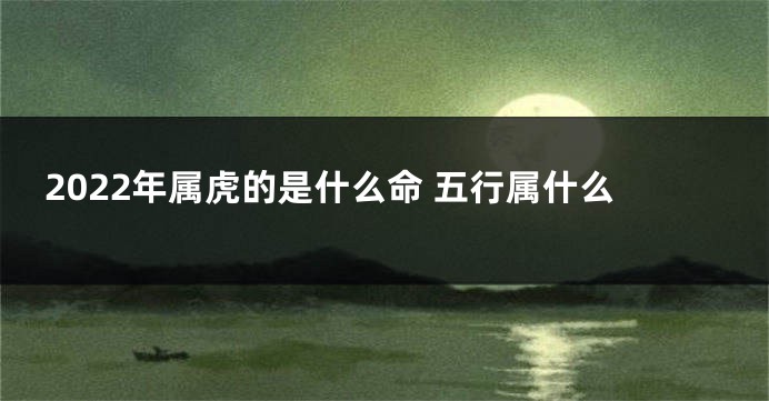 2022年属虎的是什么命 五行属什么