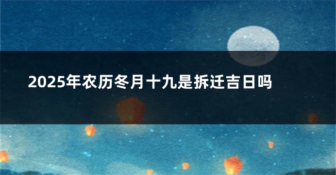 2025年农历冬月十九是拆迁吉日吗