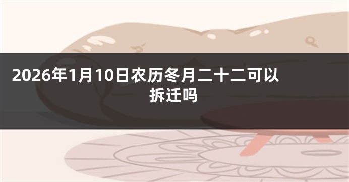 2026年1月10日农历冬月二十二可以拆迁吗
