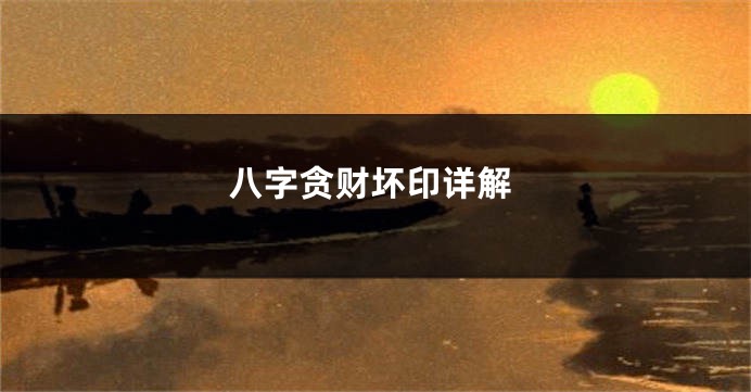 八字贪财坏印详解