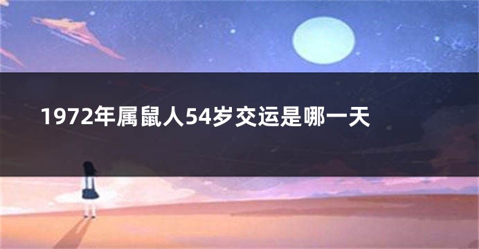 1972年属鼠人54岁交运是哪一天