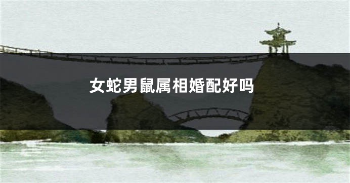 女蛇男鼠属相婚配好吗