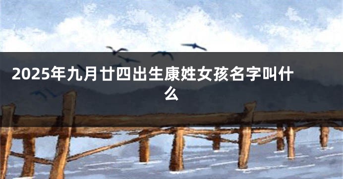 2025年九月廿四出生康姓女孩名字叫什么