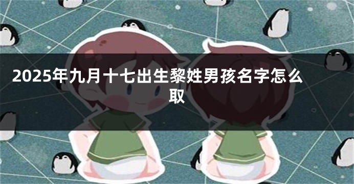 2025年九月十七出生黎姓男孩名字怎么取