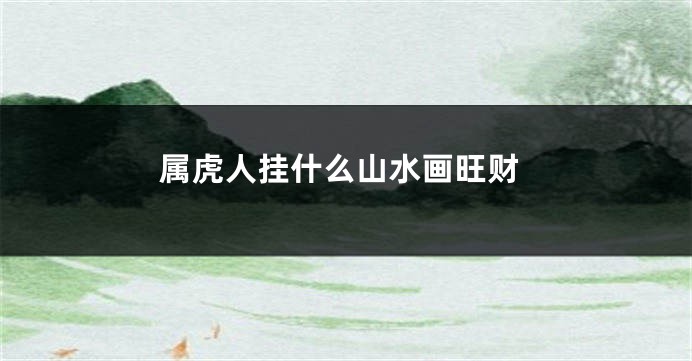 属虎人挂什么山水画旺财