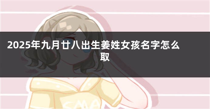 2025年九月廿八出生姜姓女孩名字怎么取