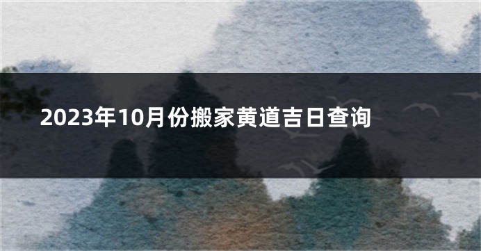 2023年10月份搬家黄道吉日查询